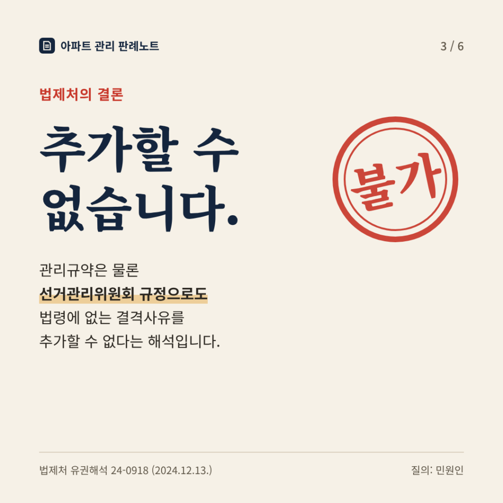 법제처의 결론: 추가할 수 없습니다. 관리규약은 물론 선거관리위원회 규정으로도 법령에 없는 결격사유를 추가할 수 없다